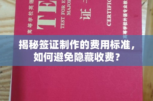 仪陇揭秘签证制作的费用标准，如何避免隐藏收费？