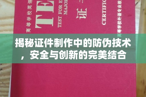 仪陇揭秘证件制作中的防伪技术，安全与创新的完美结合