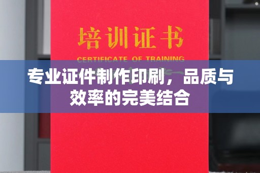仪陇专业证件制作印刷，品质与效率的完美结合