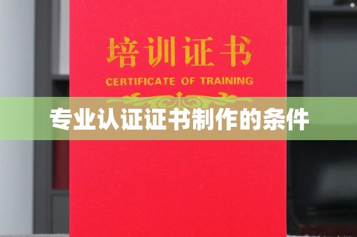 仪陇专业认证证书制作的条件