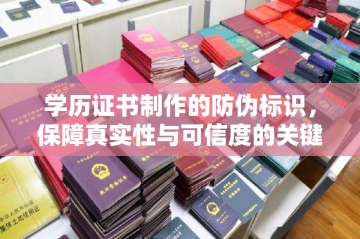 仪陇学历证书制作的防伪标识，保障真实性与可信度的关键