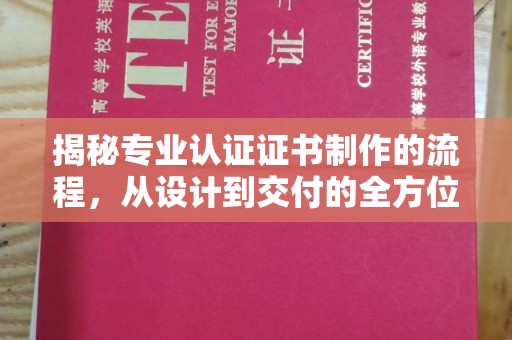 仪陇揭秘专业认证证书制作的流程，从设计到交付的全方位指南