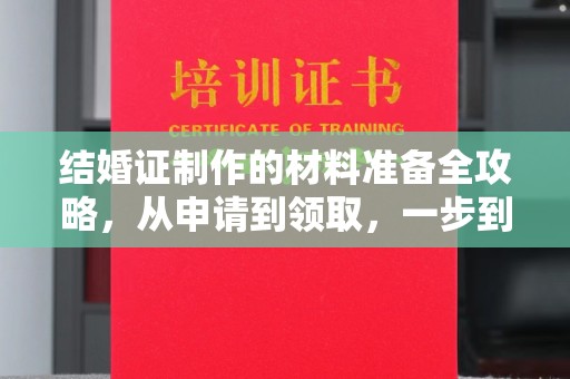仪陇结婚证制作的材料准备全攻略，从申请到领取，一步到位！