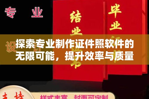 仪陇探索专业制作证件照软件的无限可能，提升效率与质量