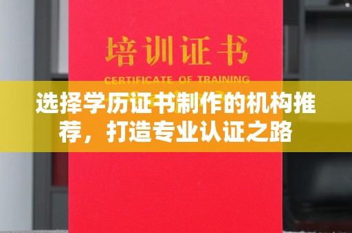仪陇选择学历证书制作的机构推荐，打造专业认证之路