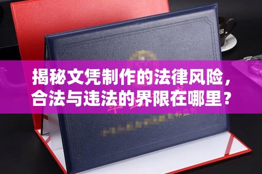 仪陇揭秘文凭制作的法律风险，合法与违法的界限在哪里？