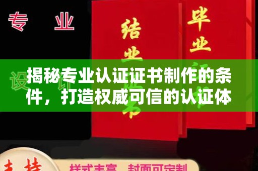 仪陇揭秘专业认证证书制作的条件，打造权威可信的认证体系