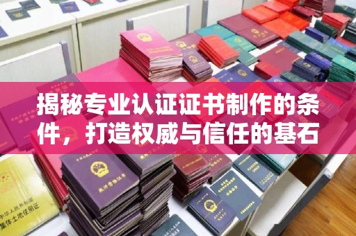 仪陇揭秘专业认证证书制作的条件，打造权威与信任的基石