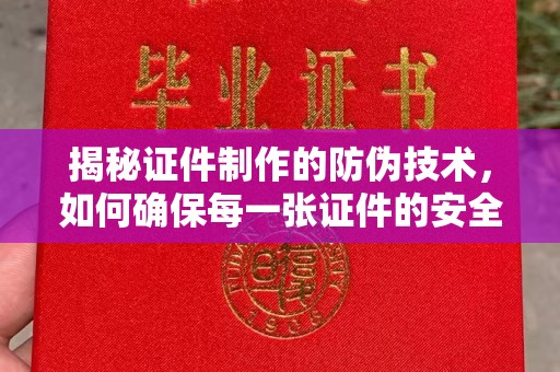 仪陇揭秘证件制作的防伪技术，如何确保每一张证件的安全与真实