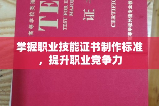 仪陇掌握职业技能证书制作标准，提升职业竞争力