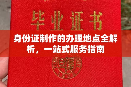 仪陇身份证制作的办理地点全解析，一站式服务指南