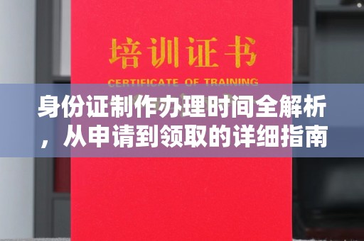 仪陇身份证制作办理时间全解析，从申请到领取的详细指南