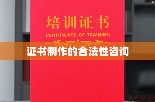 仪陇证书制作的合法性咨询
