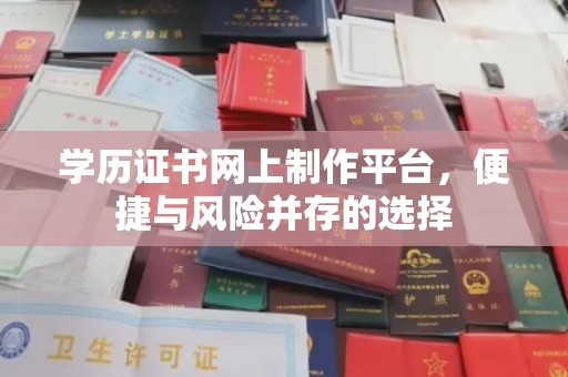 仪陇学历证书网上制作平台，便捷与风险并存的选择