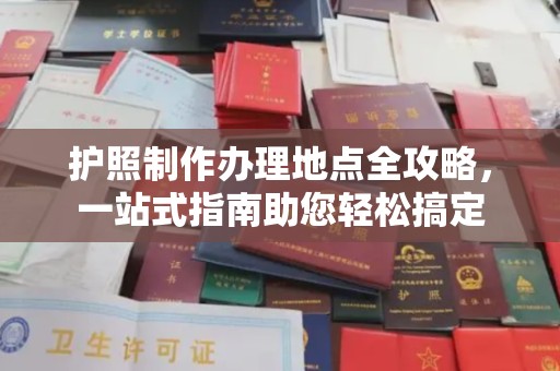 仪陇护照制作办理地点全攻略，一站式指南助您轻松搞定