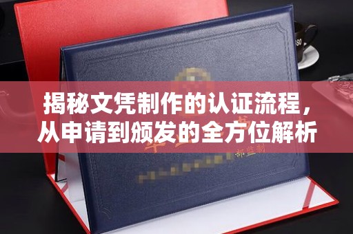 仪陇揭秘文凭制作的认证流程，从申请到颁发的全方位解析